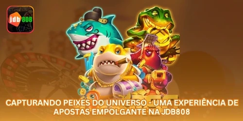 Capturando Peixes do Universo - Uma Experiência de Apostas Empolgante na JDB808.