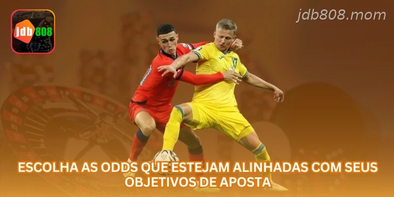 Escolha as odds que estejam alinhadas com seus objetivos de aposta